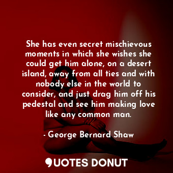  She has even secret mischievous moments in which she wishes she could get him al... - George Bernard Shaw - Quotes Donut