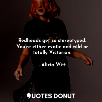  Redheads get so stereotyped. You&#39;re either exotic and wild or totally Victor... - Alicia Witt - Quotes Donut