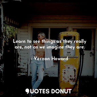  Learn to see things as they really are, not as we imagine they are.... - Vernon Howard - Quotes Donut