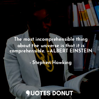  The most incomprehensible thing about the universe is that it is comprehensible.... - Stephen Hawking - Quotes Donut
