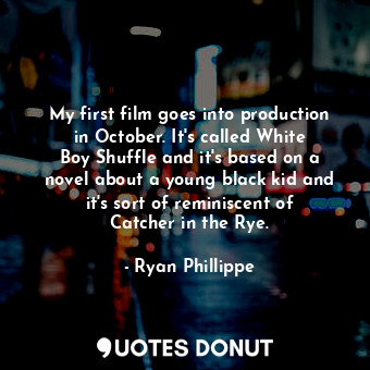  My first film goes into production in October. It&#39;s called White Boy Shuffle... - Ryan Phillippe - Quotes Donut