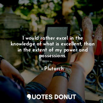  I would rather excel in the knowledge of what is excellent, than in the extent o... - Plutarch - Quotes Donut