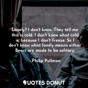  Lonely? I don't know. They tell me this is cold. I don't know what cold is, beca... - Philip Pullman - Quotes Donut