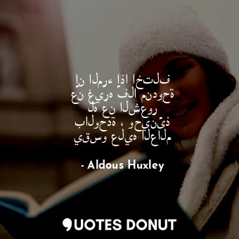  إن المرء إذا اختلف عن غيره فلا مندوحة له عن الشعور بالوحدة ، وحينئذ يقسو عليه ال... - Aldous Huxley - Quotes Donut
