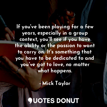 If you&#39;ve been playing for a few years, especially in a group context, you&#... - Mick Taylor - Quotes Donut