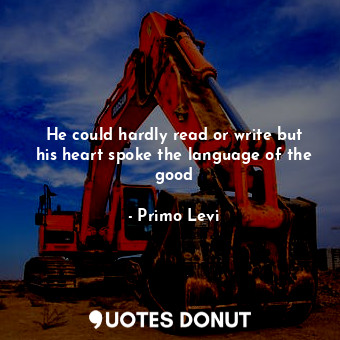  He could hardly read or write but his heart spoke the language of the good... - Primo Levi - Quotes Donut