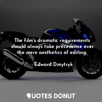 The film&#39;s dramatic requirements should always take precedence over the mere aesthetics of editing.