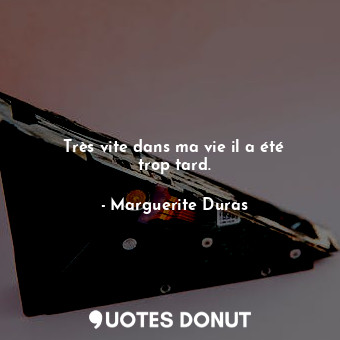  Très vite dans ma vie il a été trop tard.... - Marguerite Duras - Quotes Donut