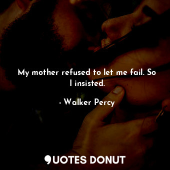  My mother refused to let me fail. So I insisted.... - Walker Percy - Quotes Donut