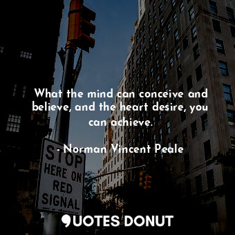  What the mind can conceive and believe, and the heart desire, you can achieve.... - Norman Vincent Peale - Quotes Donut