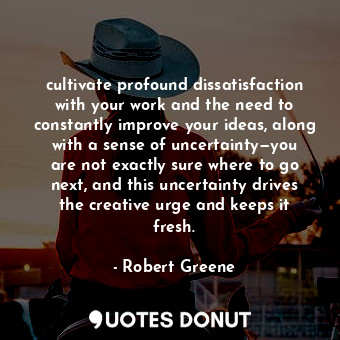  cultivate profound dissatisfaction with your work and the need to constantly imp... - Robert Greene - Quotes Donut