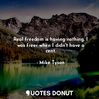  Real freedom is having nothing. I was freer when I didn&#39;t have a cent.... - Mike Tyson - Quotes Donut