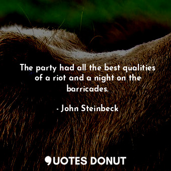  The party had all the best qualities of a riot and a night on the barricades.... - John Steinbeck - Quotes Donut