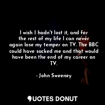  I wish I hadn&#39;t lost it, and for the rest of my life I can never again lose ... - John Sweeney - Quotes Donut