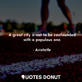  A great city is not to be confounded with a populous one.... - Aristotle - Quotes Donut