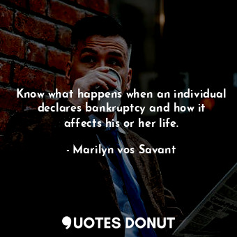  Know what happens when an individual declares bankruptcy and how it affects his ... - Marilyn vos Savant - Quotes Donut