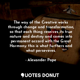  The way of the Creative works through change and transformation, so that each th... - Alexander Pope - Quotes Donut
