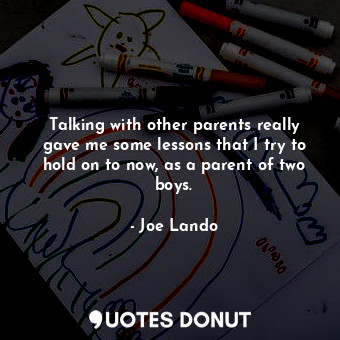  Talking with other parents really gave me some lessons that I try to hold on to ... - Joe Lando - Quotes Donut