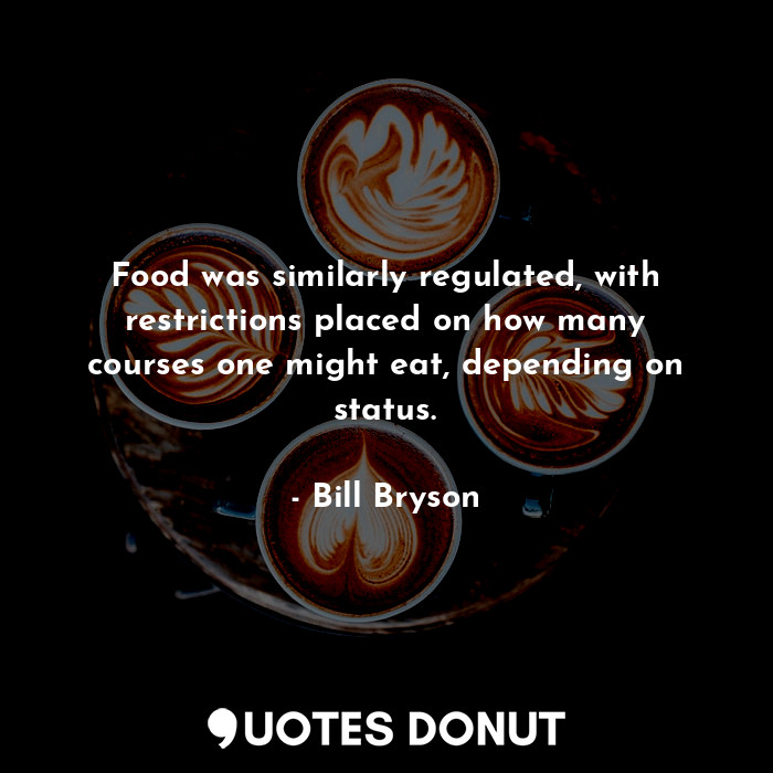 Food was similarly regulated, with restrictions placed on how many courses one might eat, depending on status.