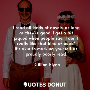  I read all kinds of novels, as long as they’re good. I get a bit piqued when peo... - Gillian Flynn - Quotes Donut