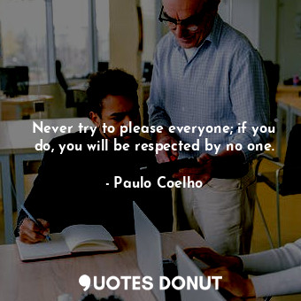 Never try to please everyone; if you do, you will be respected by no one.... - Paulo Coelho - Quotes Donut