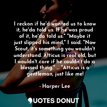  I reckon if he'd wanted us to know it, he'da told us. If he was proud of it, he'... - Harper Lee - Quotes Donut