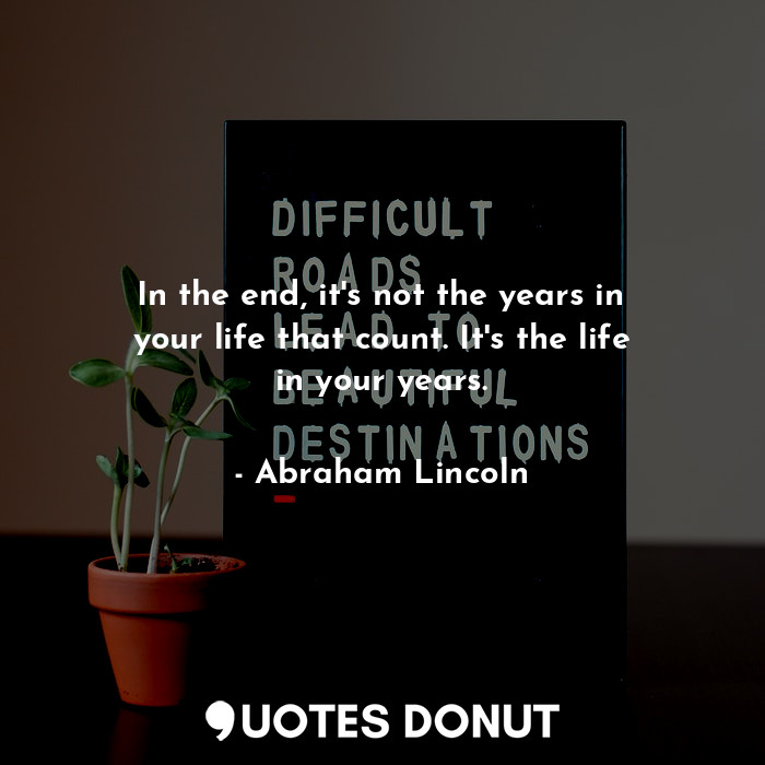  In the end, it's not the years in your life that count. It's the life in your ye... - Abraham Lincoln - Quotes Donut