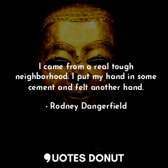  I came from a real tough neighborhood. I put my hand in some cement and felt ano... - Rodney Dangerfield - Quotes Donut