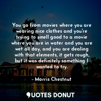  You go from movies where you are wearing nice clothes and you&#39;re trying to s... - Morris Chestnut - Quotes Donut