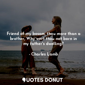  Friend of my bosom, thou more than a brother, Why wert thou not born in my fathe... - Charles Lamb - Quotes Donut