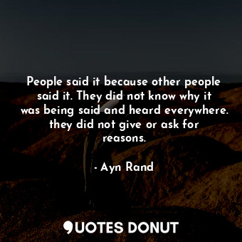  People said it because other people said it. They did not know why it was being ... - Ayn Rand - Quotes Donut