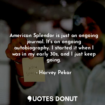  American Splendor is just an ongoing journal. It&#39;s an ongoing autobiography.... - Harvey Pekar - Quotes Donut