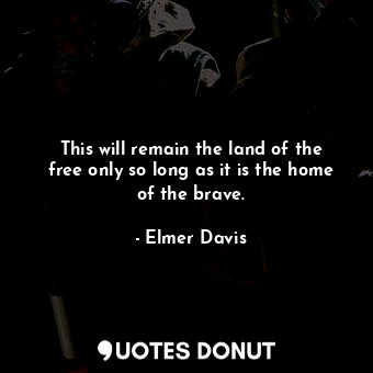  This will remain the land of the free only so long as it is the home of the brav... - Elmer Davis - Quotes Donut