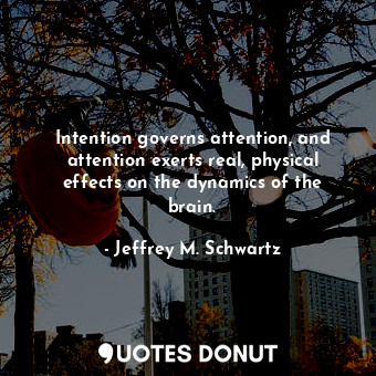  Intention governs attention, and attention exerts real, physical effects on the ... - Jeffrey M. Schwartz - Quotes Donut