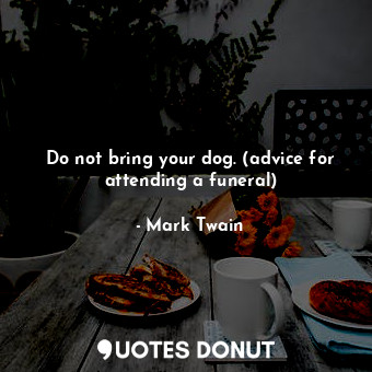 Do not bring your dog. (advice for attending a funeral)
