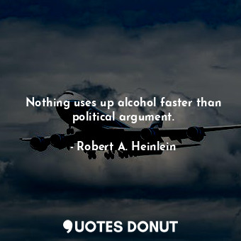  Nothing uses up alcohol faster than political argument.... - Robert A. Heinlein - Quotes Donut