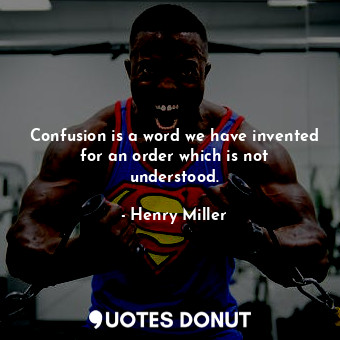 Confusion is a word we have invented for an order which is not understood.