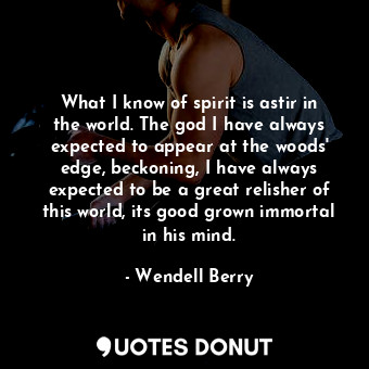  What I know of spirit is astir in the world. The god I have always expected to a... - Wendell Berry - Quotes Donut