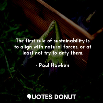 The first rule of sustainability is to align with natural forces, or at least not try to defy them.