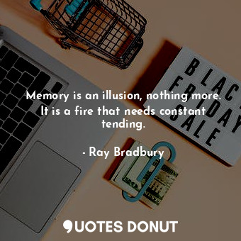  Memory is an illusion, nothing more. It is a fire that needs constant tending.... - Ray Bradbury - Quotes Donut