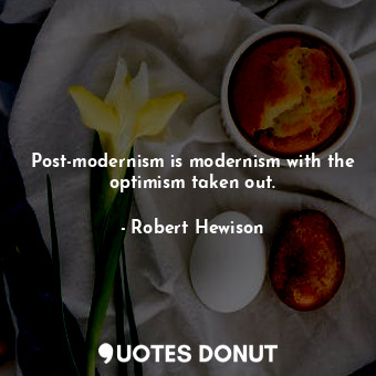  Post-modernism is modernism with the optimism taken out.... - Robert Hewison - Quotes Donut