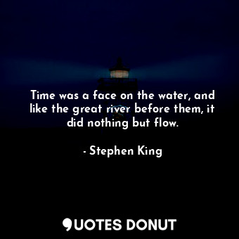  Time was a face on the water, and like the great river before them, it did nothi... - Stephen King - Quotes Donut