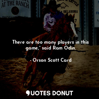 There are too many players in this game,” said Ram Odin.... - Orson Scott Card - Quotes Donut