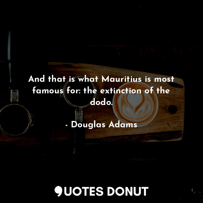 And that is what Mauritius is most famous for: the extinction of the dodo.