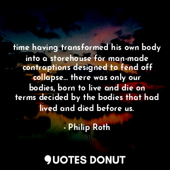  time having transformed his own body into a storehouse for man-made contraptions... - Philip Roth - Quotes Donut