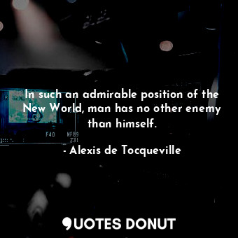  In such an admirable position of the New World, man has no other enemy than hims... - Alexis de Tocqueville - Quotes Donut