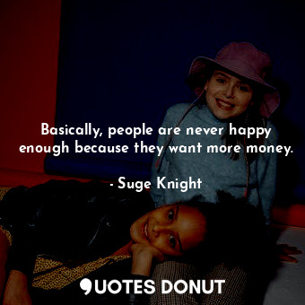  Basically, people are never happy enough because they want more money.... - Suge Knight - Quotes Donut