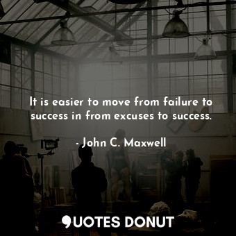  It is easier to move from failure to success in from excuses to success.... - John C. Maxwell - Quotes Donut