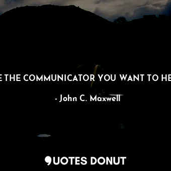 BE THE COMMUNICATOR YOU WANT TO HEAR