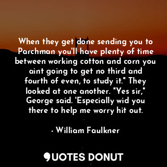  When they get done sending you to Parchman you'll have plenty of time between wo... - William Faulkner - Quotes Donut